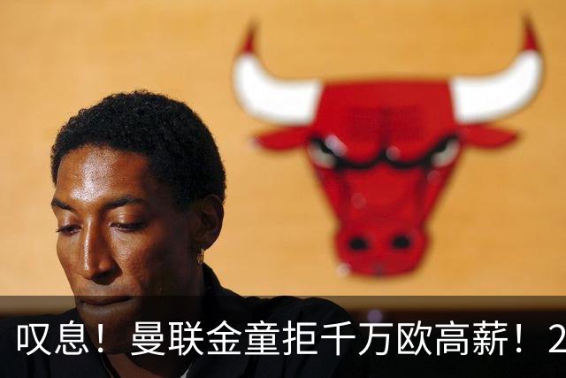 叹息！曼联金童拒千万欧高薪！20场进1球！豪言要去有雄心的球队！
